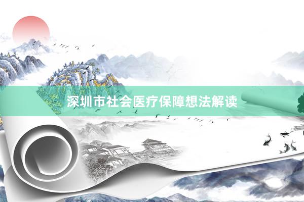  深圳市社会医疗保障想法解读